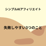 シンプルAIアフィリエイトで失敗しやすい3つのこと｜最初に知っておきたい注意